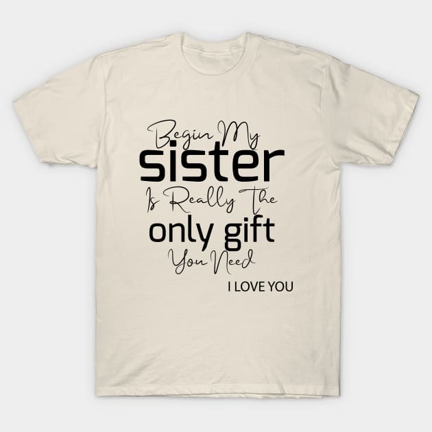 begin my sister is really the only gift you need i love you T-Shirt by youki